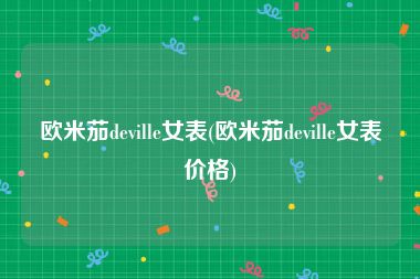 欧米茄deville女表(欧米茄deville女表价格)
