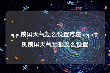oppo锁屏天气怎么设置方法 oppo手机锁屏天气预报怎么设置