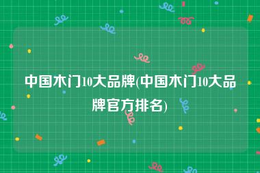 中国木门10大品牌(中国木门10大品牌官方排名)