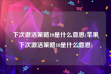 下次激活策略10是什么意思(苹果下次激活策略10是什么意思)