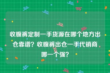 收腹裤定制一手货源在哪个地方出仓靠谱？收腹裤出仓一手代销商哪一个强？