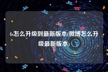 4s怎么升级到最新版本(微博怎么升级最新版本)