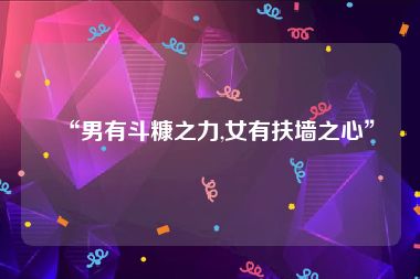 “男有斗糠之力,女有扶墙之心”