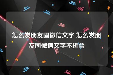 怎么发朋友圈微信文字 怎么发朋友圈微信文字不折叠