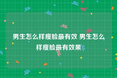 男生怎么样瘦脸最有效 男生怎么样瘦脸最有效果