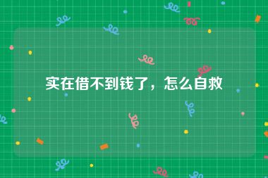 实在借不到钱了，怎么自救