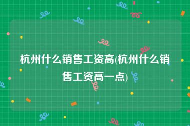杭州什么销售工资高(杭州什么销售工资高一点)