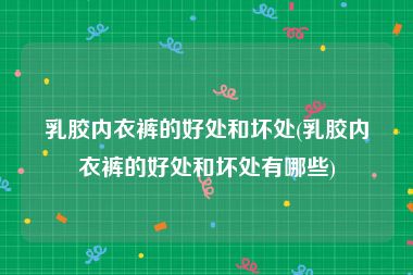 乳胶内衣裤的好处和坏处(乳胶内衣裤的好处和坏处有哪些)