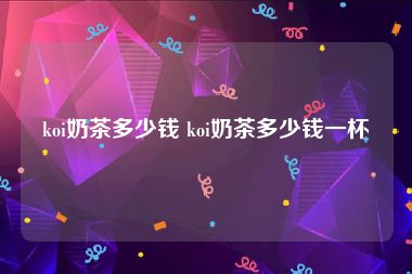 koi奶茶多少钱 koi奶茶多少钱一杯