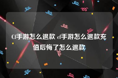 Cf手游怎么退款 cf手游怎么退款充值后悔了怎么退款
