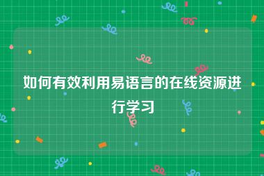 如何有效利用易语言的在线资源进行学习