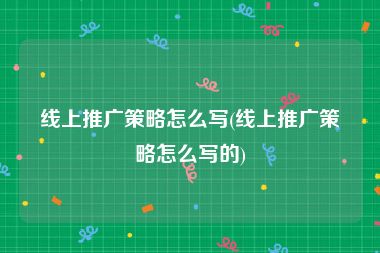 线上推广策略怎么写(线上推广策略怎么写的)