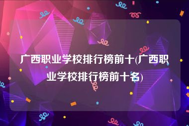 广西职业学校排行榜前十(广西职业学校排行榜前十名)