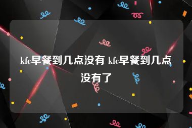 kfc早餐到几点没有 kfc早餐到几点没有了