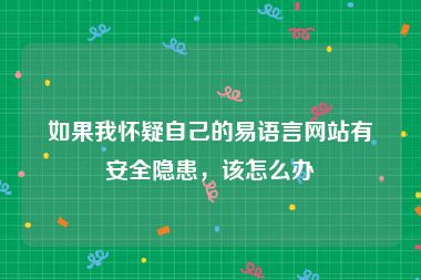 如果我怀疑自己的易语言网站有安全隐患，该怎么办