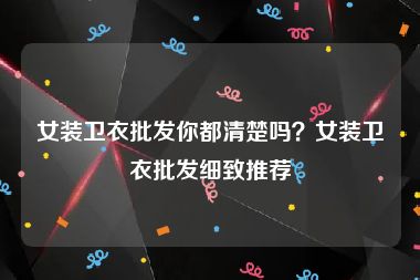 女装卫衣批发你都清楚吗？女装卫衣批发细致推荐