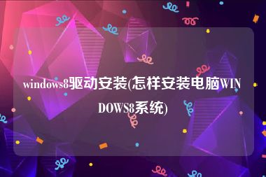 windows8驱动安装(怎样安装电脑WINDOWS8系统)