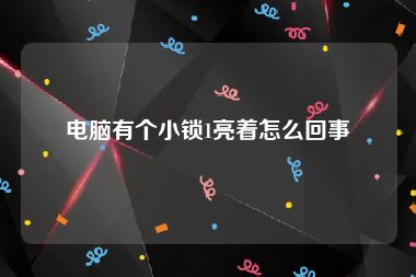 电脑有个小锁1亮着怎么回事