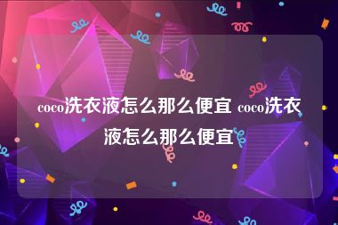 coco洗衣液怎么那么便宜 coco洗衣液怎么那么便宜