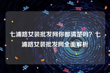 七浦路女装批发网你都清楚吗？七浦路女装批发网全面解析