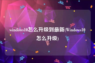 windows10怎么升级到最新(Windows10怎么升级)