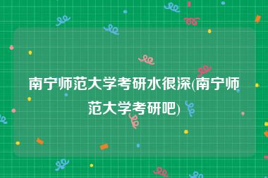 南宁师范大学考研水很深(南宁师范大学考研吧)