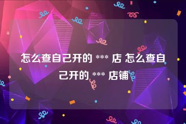 怎么查自己开的 *** 店 怎么查自己开的 *** 店铺