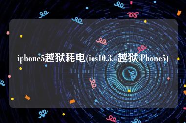 iphone5越狱耗电(ios10.3.4越狱iPhone5)