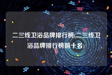 二三线卫浴品牌排行榜(二三线卫浴品牌排行榜前十名)