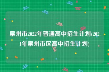 泉州市2022年普通高中招生计划(2021年泉州市区高中招生计划)
