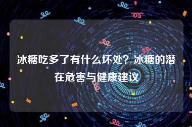冰糖吃多了有什么坏处？冰糖的潜在危害与健康建议