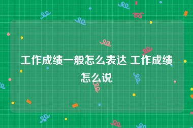 工作成绩一般怎么表达 工作成绩怎么说