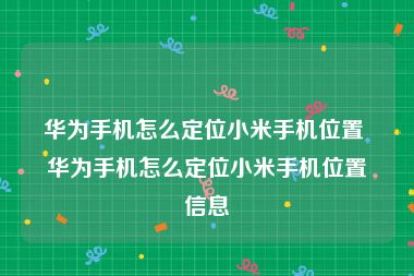 华为手机怎么定位小米手机位置 华为手机怎么定位小米手机位置信息