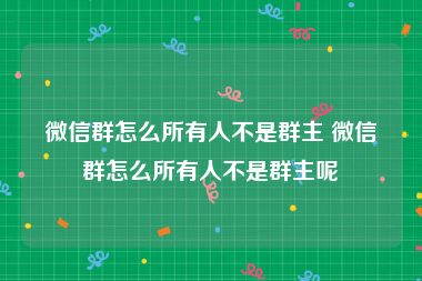 微信群怎么所有人不是群主 微信群怎么所有人不是群主呢