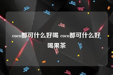 coco都可什么好喝 coco都可什么好喝果茶
