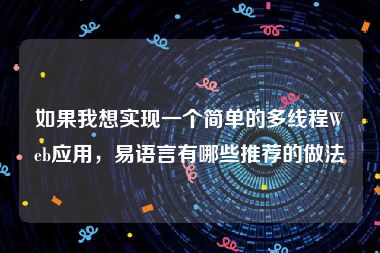 如果我想实现一个简单的多线程Web应用，易语言有哪些推荐的做法