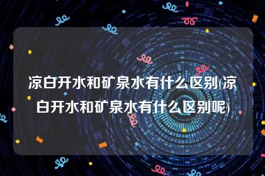 凉白开水和矿泉水有什么区别(凉白开水和矿泉水有什么区别呢)