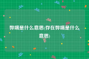 弊端是什么意思(存在弊端是什么意思)