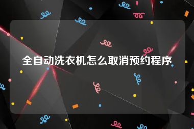 全自动洗衣机怎么取消预约程序