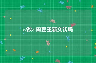 c2改c1需要重新交钱吗