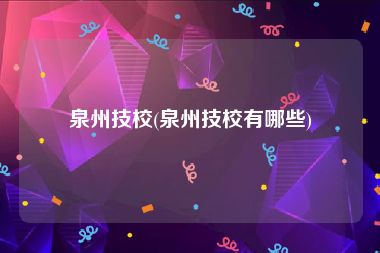 泉州技校(泉州技校有哪些)