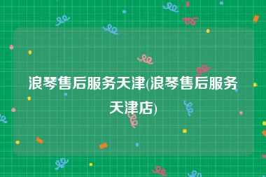 浪琴售后服务天津(浪琴售后服务天津店)