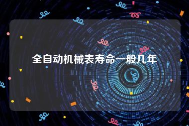 全自动机械表寿命一般几年