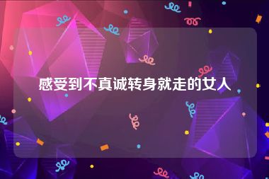 感受到不真诚转身就走的女人