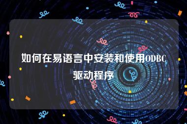 如何在易语言中安装和使用ODBC驱动程序