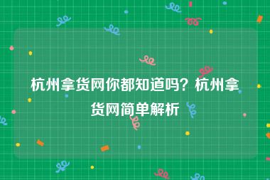 杭州拿货网你都知道吗？杭州拿货网简单解析
