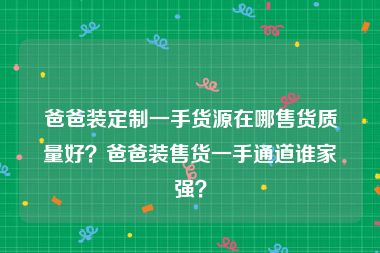 爸爸装定制一手货源在哪售货质量好？爸爸装售货一手通道谁家强？