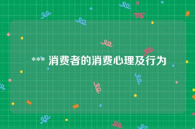  *** 消费者的消费心理及行为