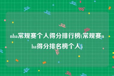 nba常规赛个人得分排行榜(常规赛nba得分排名榜个人)