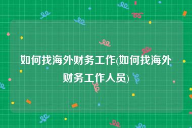 如何找海外财务工作(如何找海外财务工作人员)